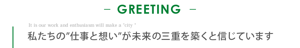 私たちの”仕事と想い”が未来の三重を築くと信じています