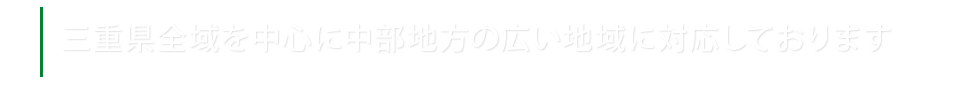 三重県全域を中心に中部地方の広い地域に対応しております